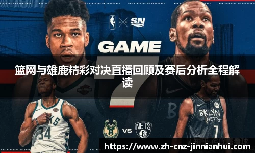 篮网与雄鹿精彩对决直播回顾及赛后分析全程解读