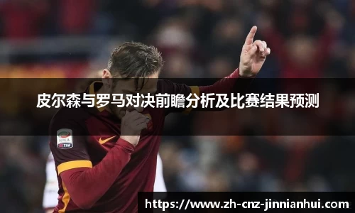 皮尔森与罗马对决前瞻分析及比赛结果预测